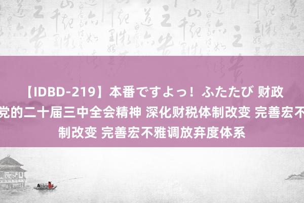 【IDBD-219】本番ですよっ！ふたたび 财政部长远学习贯彻党的二十届三中全会精神 深化财税体制改变 完善宏不雅调放弃度体系