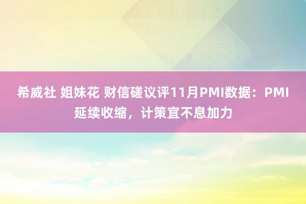 希威社 姐妹花 财信磋议评11月PMI数据：PMI延续收缩，计策宜不息加力