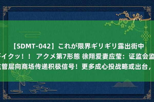 【SDMT-042】これが限界ギリギリ露出街中潮吹き アクメ自転車がイクッ！！ アクメ第7形態 徐翔爱妻应莹：证监会监管层向商场传递积极信号！更多成心投战略或出台，上证指数将在此位接续反弹