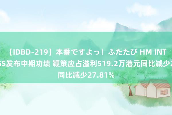 【IDBD-219】本番ですよっ！ふたたび HM INTL HLDGS发布中期功绩 鞭策应占溢利519.2万港元同比减少27.81%