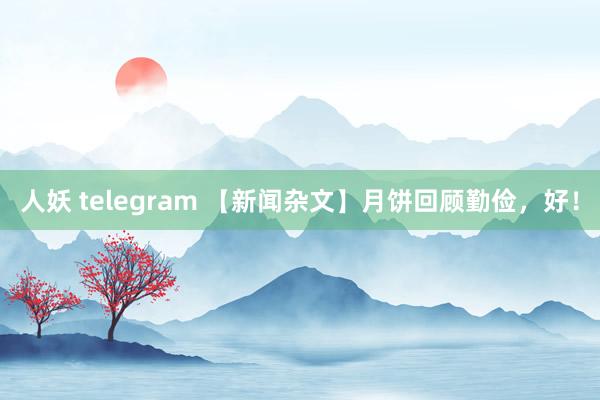 人妖 telegram 【新闻杂文】月饼回顾勤俭，好！