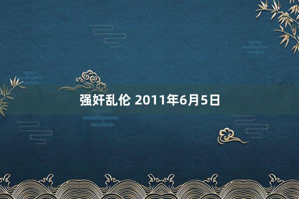 强奸乱伦 2011年6月5日